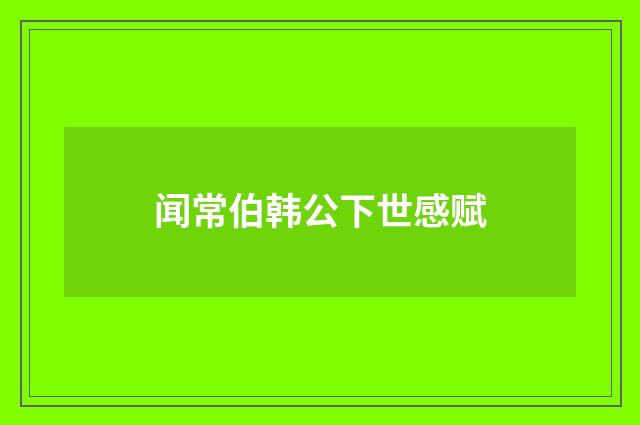 闻常伯韩公下世感赋