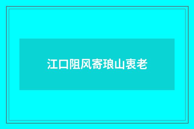 江口阻风寄琅山衷老