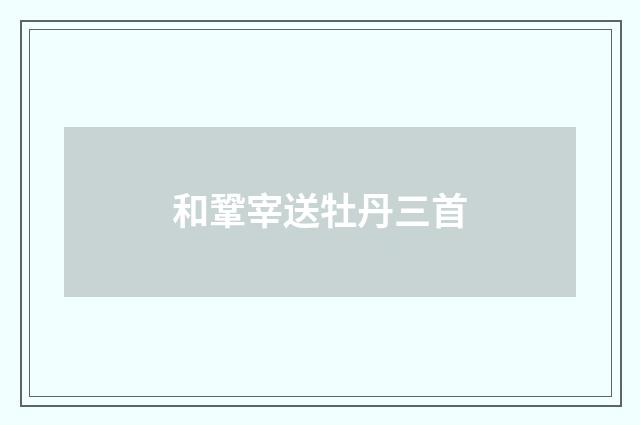 和鞏宰送牡丹三首