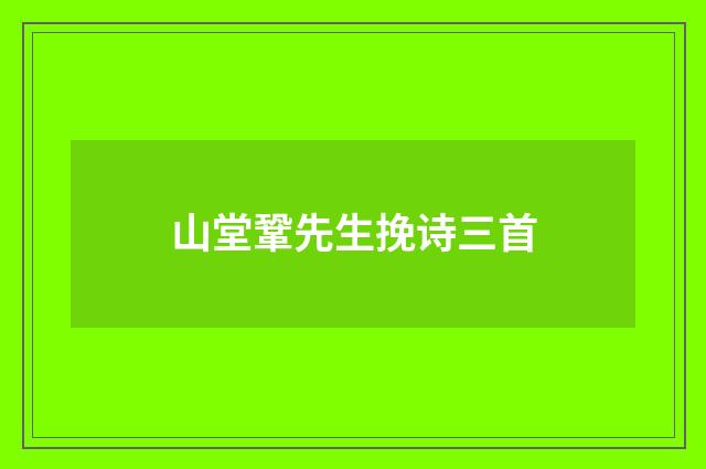 山堂鞏先生挽诗三首