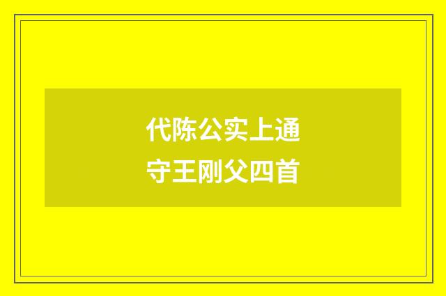代陈公实上通守王刚父四首