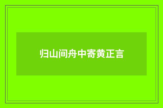 归山间舟中寄黄正言