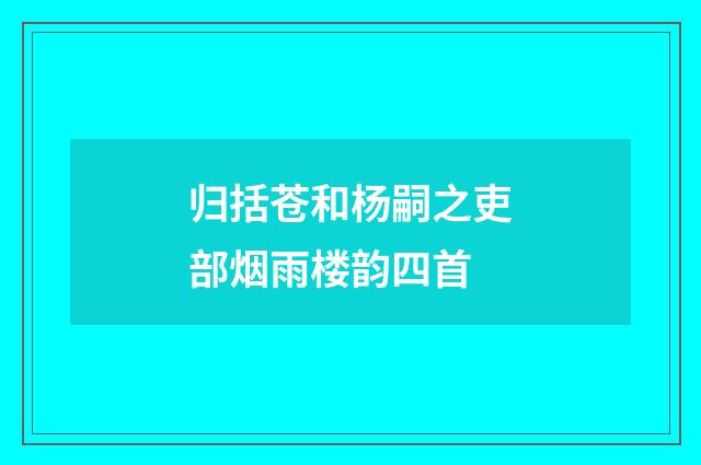 归括苍和杨嗣之吏部烟雨楼韵四首