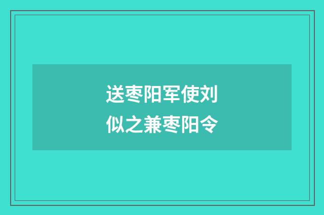 送枣阳军使刘似之兼枣阳令