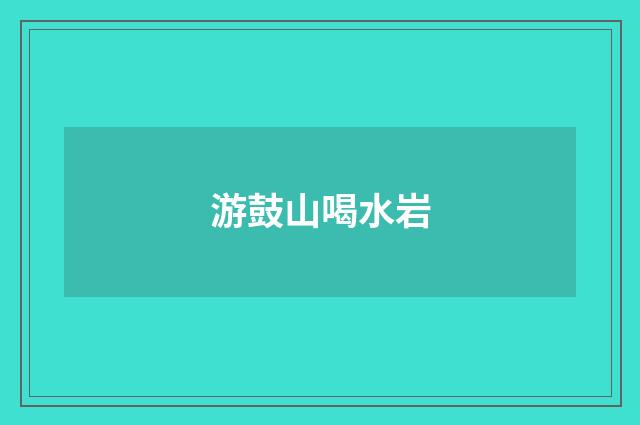 游鼓山喝水岩