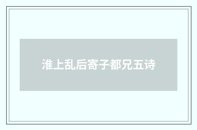 淮上乱后寄子都兄五诗
