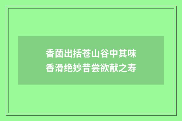 香菌出括苍山谷中其味香滑绝妙昔尝欲献之寿