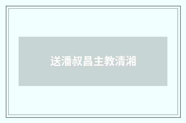 送潘叔昌主教清湘