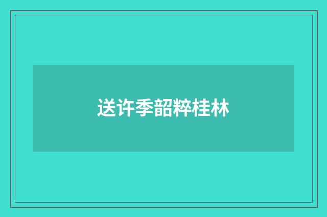 送许季韶粹桂林