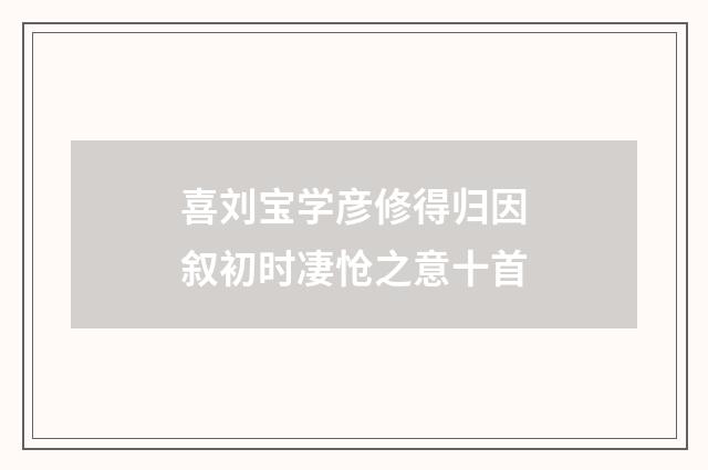 喜刘宝学彦修得归因叙初时凄怆之意十首