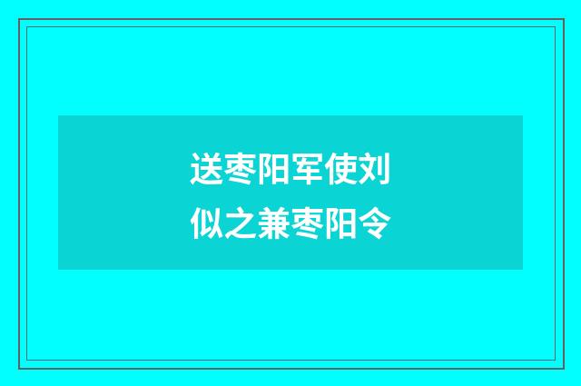 送枣阳军使刘似之兼枣阳令