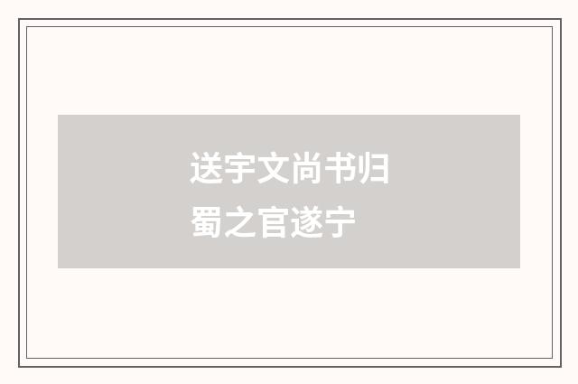 送宇文尚书归蜀之官遂宁