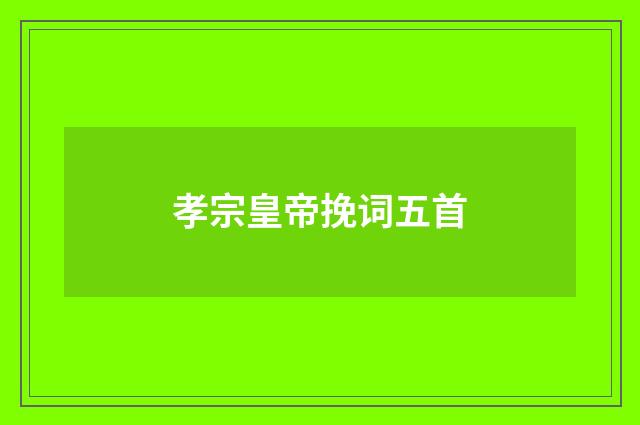 孝宗皇帝挽词五首