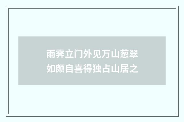 雨霁立门外见万山葱翠如颇自喜得独占山居之