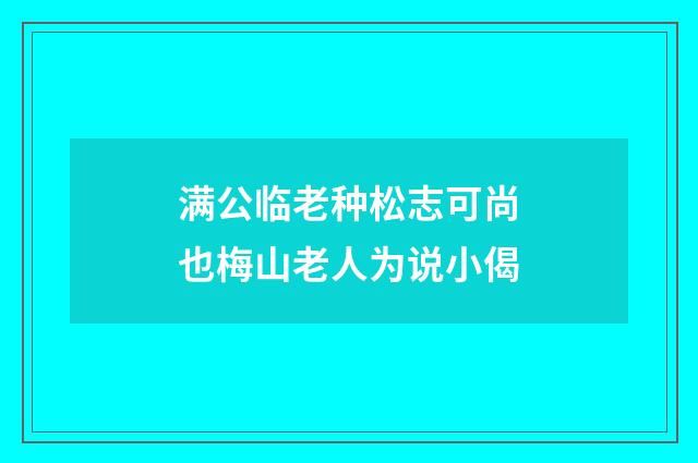 满公临老种松志可尚也梅山老人为说小偈