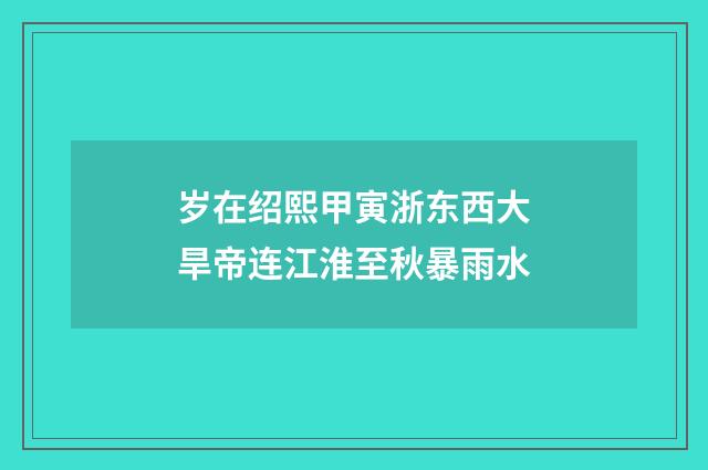 岁在绍熙甲寅浙东西大旱帝连江淮至秋暴雨水
