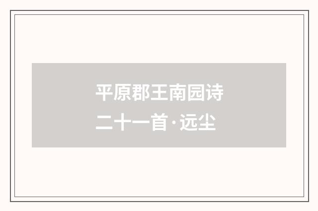 平原郡王南园诗二十一首·远尘