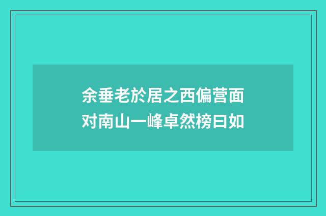 余垂老於居之西偏营面对南山一峰卓然榜曰如