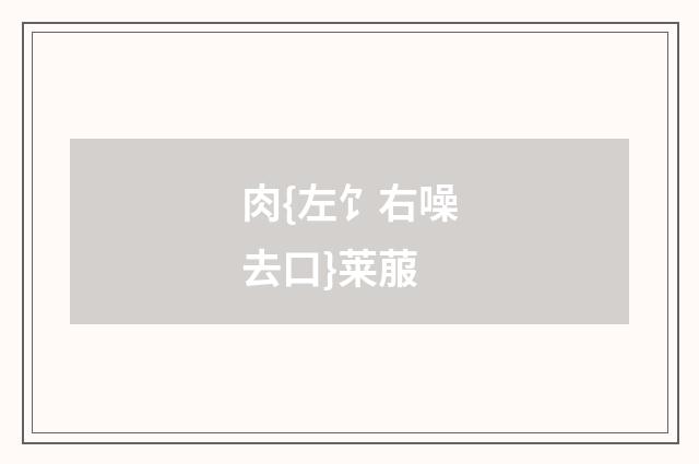 肉{左饣右噪去口}莱菔