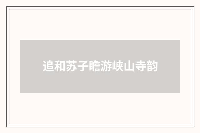 追和苏子瞻游峡山寺韵