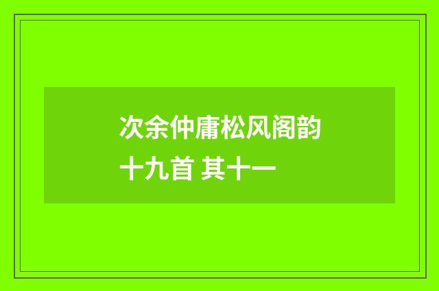 次余仲庸松风阁韵十九首 其十一
