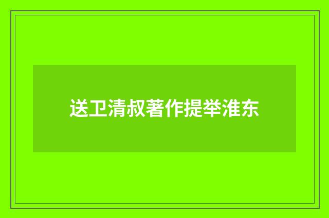 送卫清叔著作提举淮东