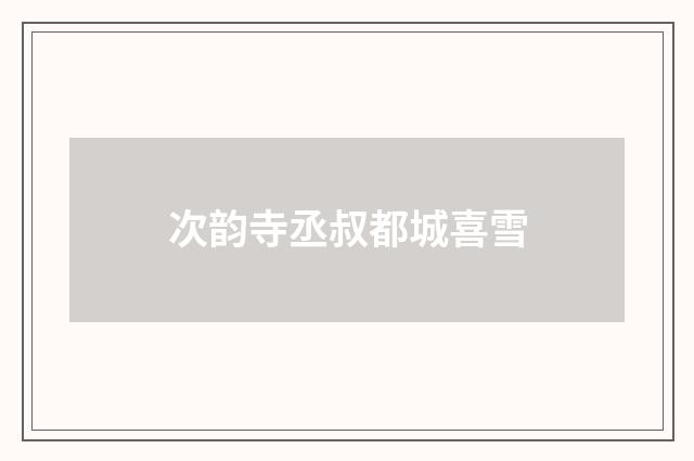 次韵寺丞叔都城喜雪