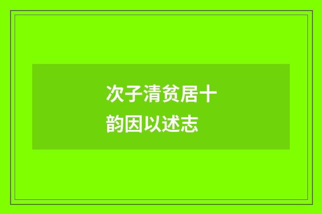 次子清贫居十韵因以述志