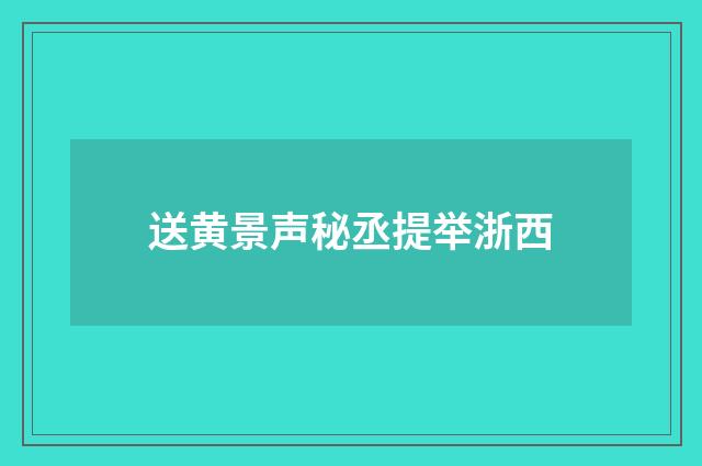 送黄景声秘丞提举浙西