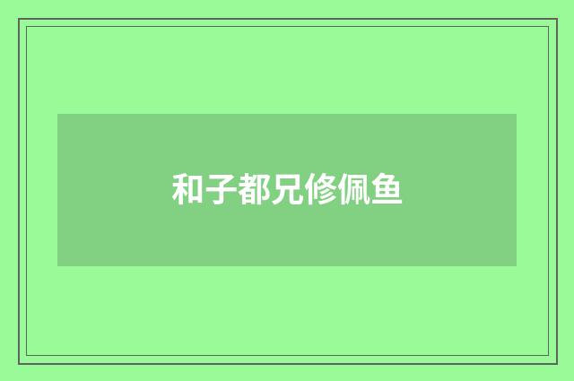 和子都兄修佩鱼