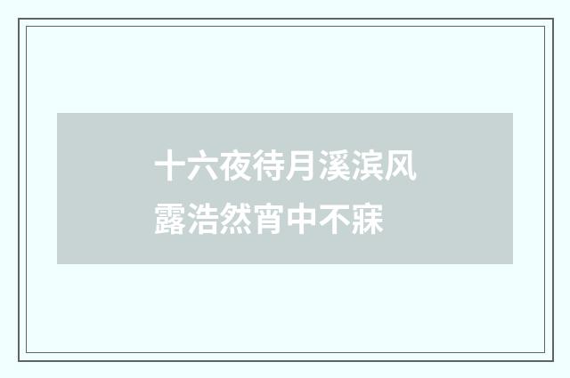 十六夜待月溪滨风露浩然宵中不寐