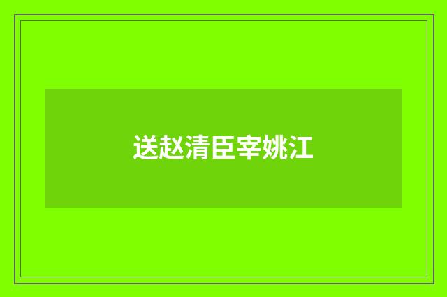 送赵清臣宰姚江