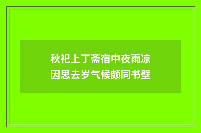 秋祀上丁斋宿中夜雨凉因思去岁气候颇同书壁
