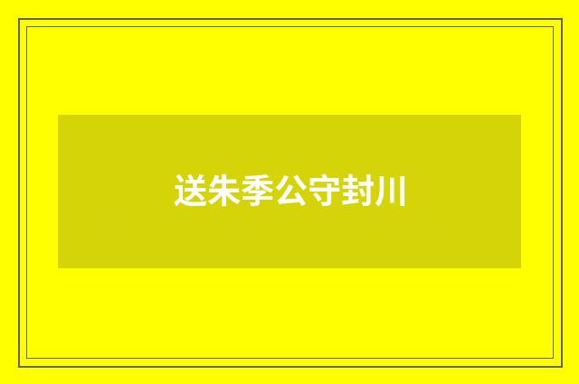 送朱季公守封川