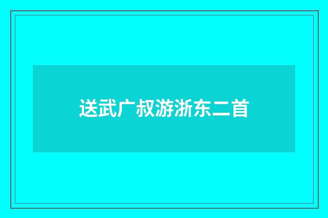 送武广叔游浙东二首