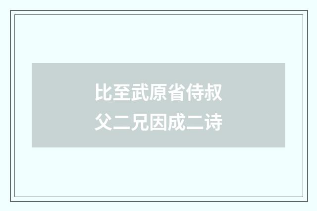 比至武原省侍叔父二兄因成二诗