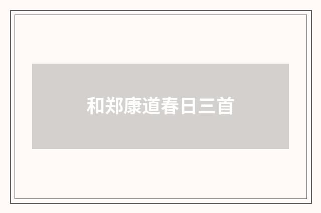 和郑康道春日三首