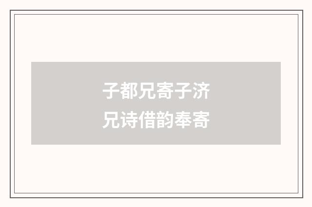 子都兄寄子济兄诗借韵奉寄