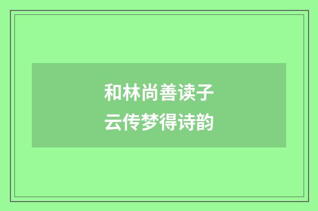 和林尚善读子云传梦得诗韵
