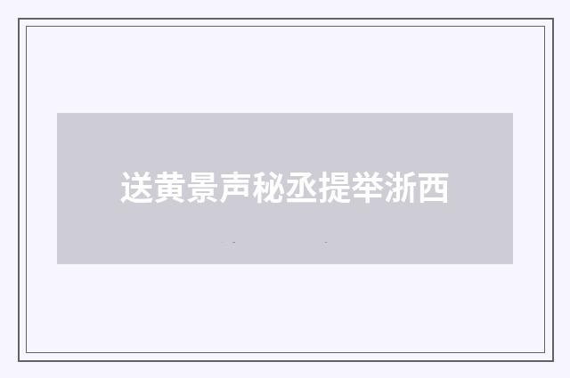 送黄景声秘丞提举浙西