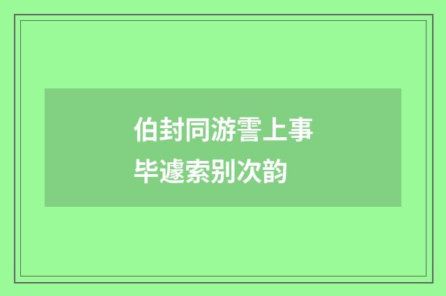 伯封同游霅上事毕遽索别次韵