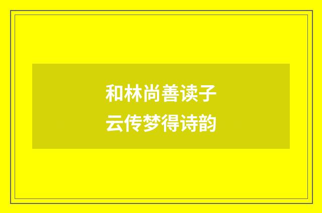 和林尚善读子云传梦得诗韵