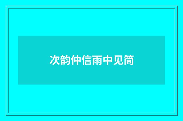 次韵仲信雨中见简