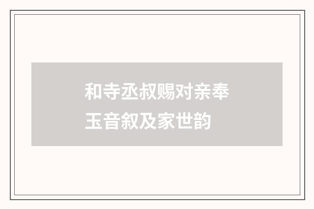 和寺丞叔赐对亲奉玉音叙及家世韵