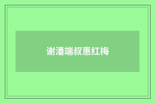 谢潘端叔惠红梅