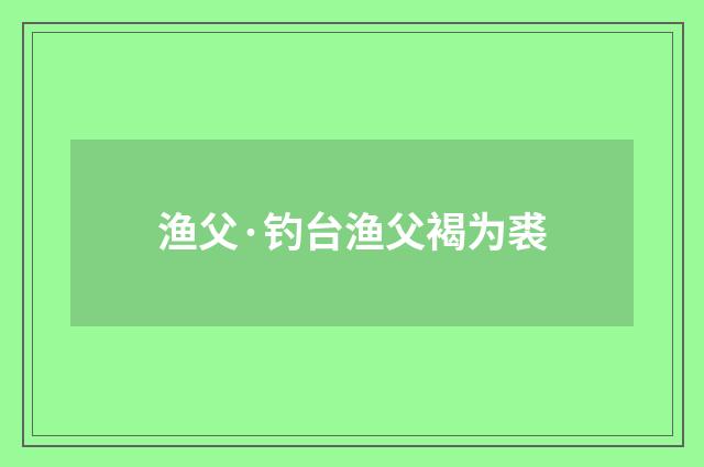 渔父·钓台渔父褐为裘