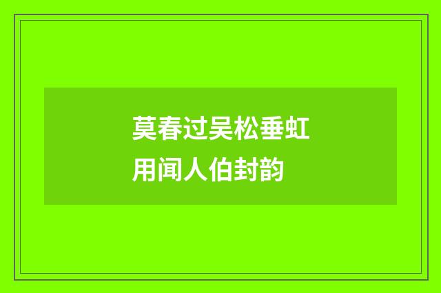 莫春过吴松垂虹用闻人伯封韵