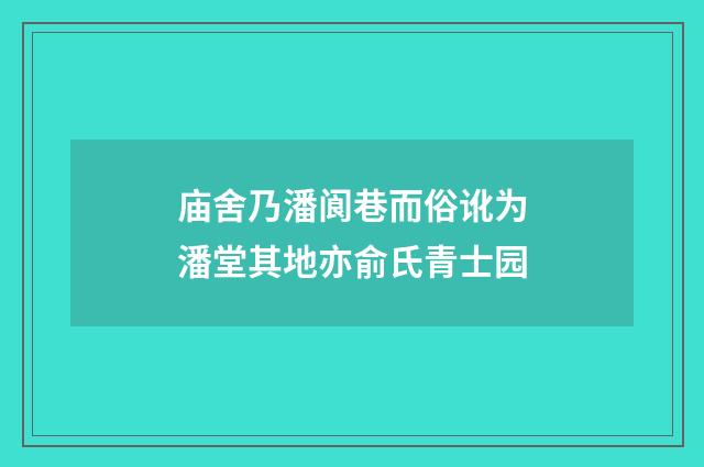 庙舍乃潘阆巷而俗讹为潘堂其地亦俞氏青士园
