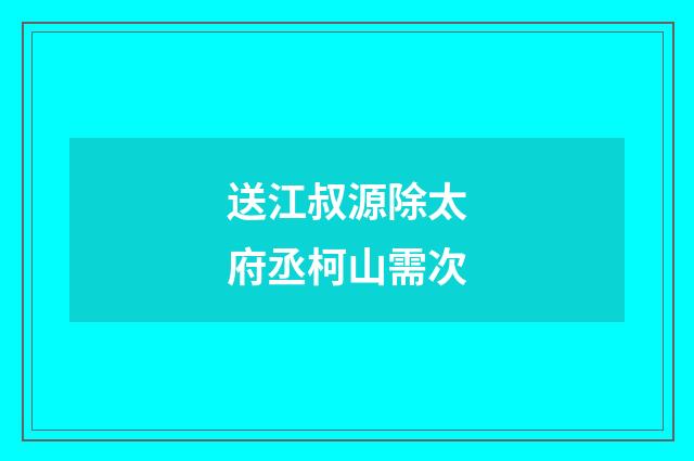 送江叔源除太府丞柯山需次