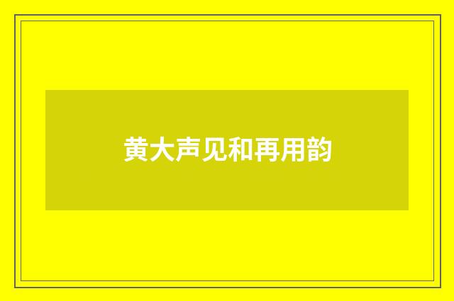 黄大声见和再用韵